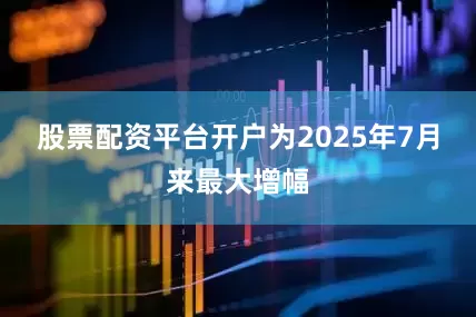 股票配资平台开户为2025年7月来最大增幅
