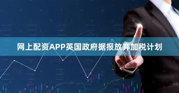 网上配资APP英国政府据报放弃加税计划