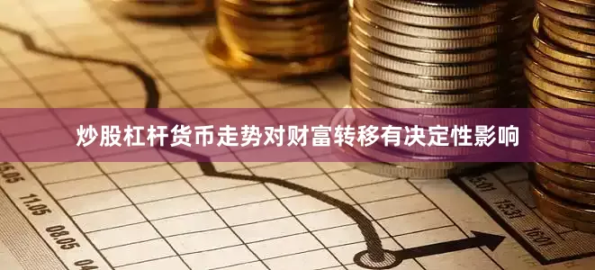 炒股杠杆货币走势对财富转移有决定性影响