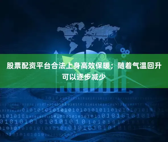 股票配资平台合法上身高效保暖；随着气温回升可以逐步减少