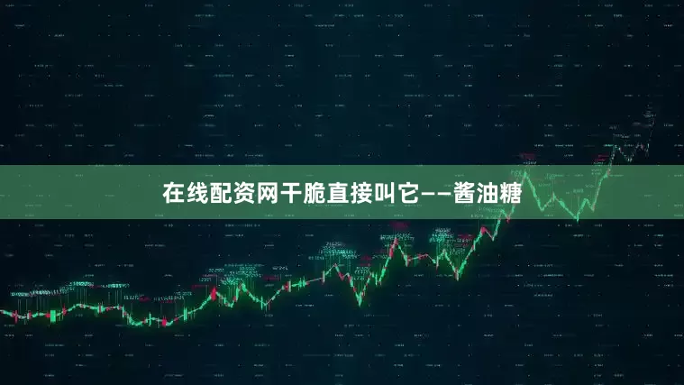 在线配资网干脆直接叫它——酱油糖