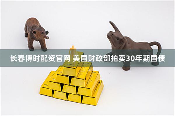 长春博时配资官网 美国财政部拍卖30年期国债