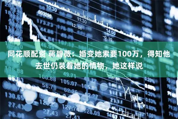 同花顺配资 蒋碧薇：婚变她索要100万，得知他去世仍装着她的情物，她这样说