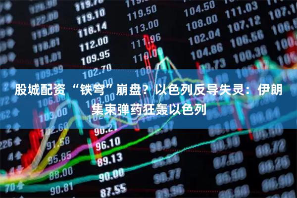 股城配资 “铁穹”崩盘？以色列反导失灵：伊朗集束弹药狂轰以色列