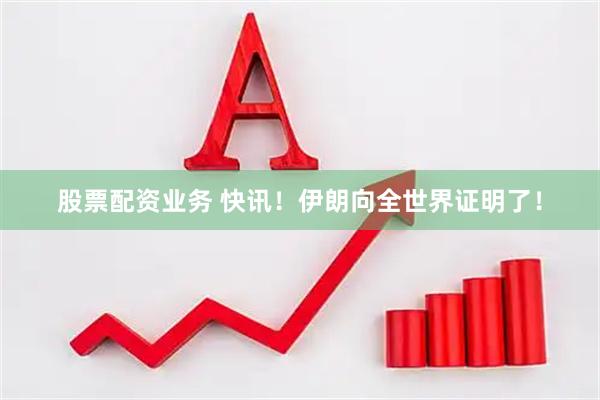 股票配资业务 快讯！伊朗向全世界证明了！